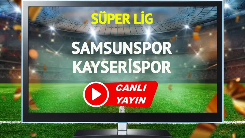 Samsunspor Kayserispor CANLI! Maç Saat Kaçta, Hangi Kanalda?