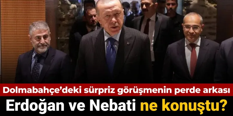 Erdoğan Nebati ile Neler Konuştu? Şok İddialar!