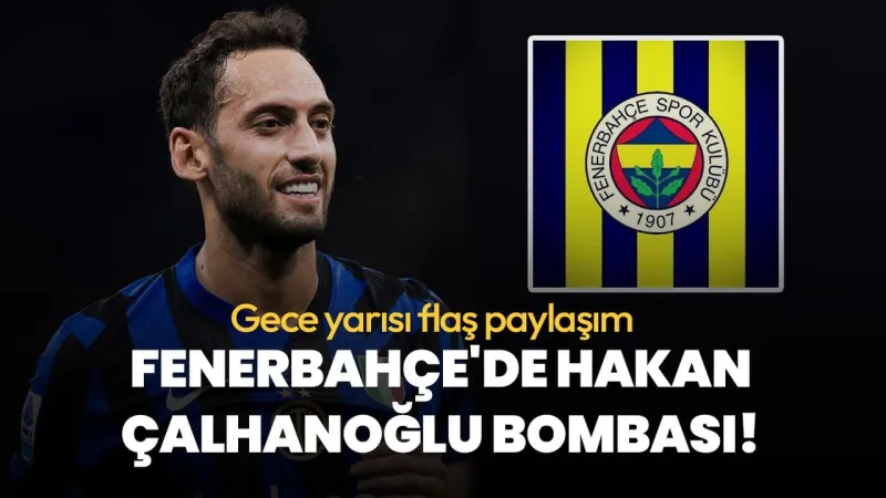 Fenerbahçe'den Hakan Çalhanoğlu Bombası! Gece Yarısı Flaş Gelişme!