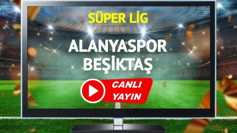Alanyaspor Beşiktaş Maçı CANLI! Şifresiz İzle, Goller ve Kritik Anlar