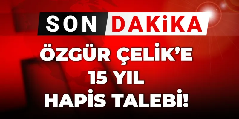 Özgür Çelik Şokta! 15 Yıl Hapis İstemiyle Yargılanacak mı?