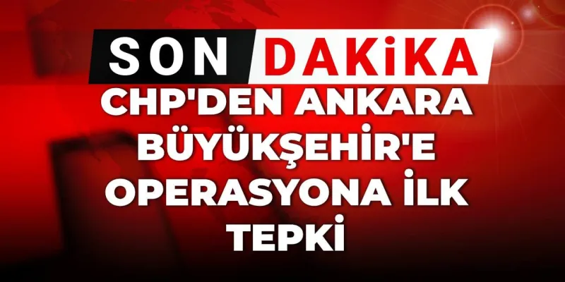 Son Dakika | CHP'den Ankara Büyükşehir'e operasyona ilk tepki!